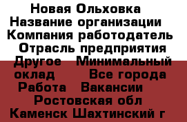 Новая Ольховка › Название организации ­ Компания-работодатель › Отрасль предприятия ­ Другое › Минимальный оклад ­ 1 - Все города Работа » Вакансии   . Ростовская обл.,Каменск-Шахтинский г.